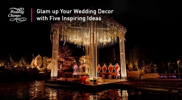 Glam up Your Wedding Décor with Five Inspiring Ideas
