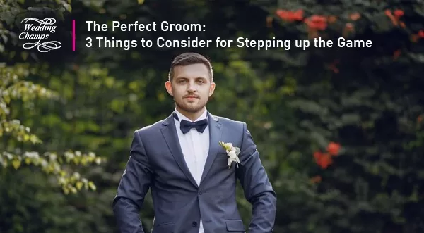 The Perfect Groom: 3 Things to Consider for Stepping up the Game