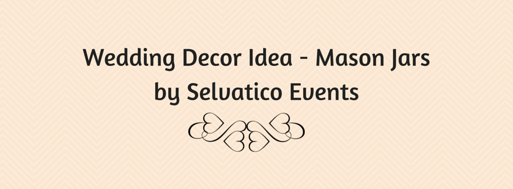 Wedding Decor Idea - Mason Jars by Selvatico Events