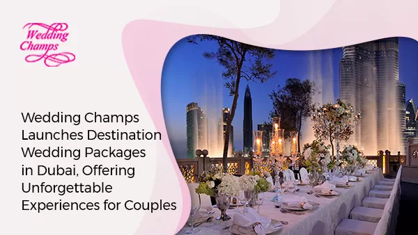 Wedding Champs Launches Destination Wedding Packages in Dubai, Offering Unforgettable Experiences for Couples