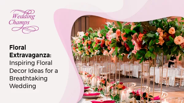 Floral Extravaganza: Inspiring Floral Decor Ideas for a Breathtaking Wedding